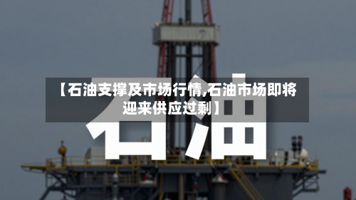 【石油支撑及市场行情,石油市场即将迎来供应过剩】