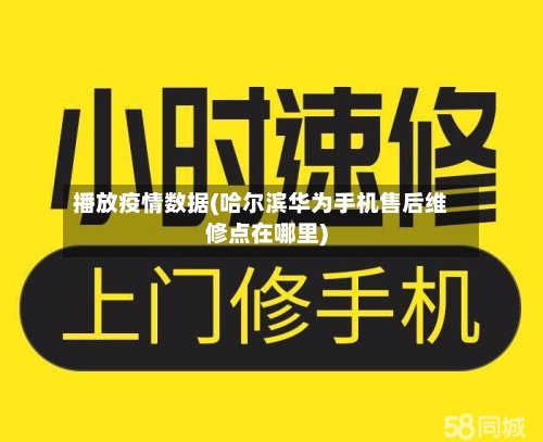 播放疫情数据(哈尔滨华为手机售后维修点在哪里)