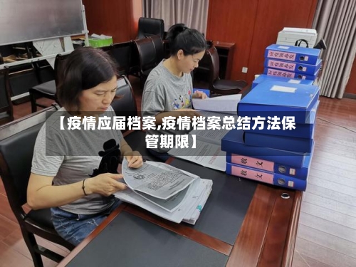 【疫情应届档案,疫情档案总结方法保管期限】-第2张图片