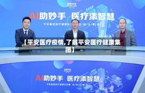 【平安医疗疫情,了解平安医疗健康集团】-第2张图片