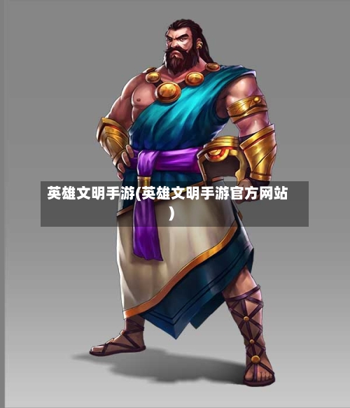 英雄文明手游(英雄文明手游官方网站)