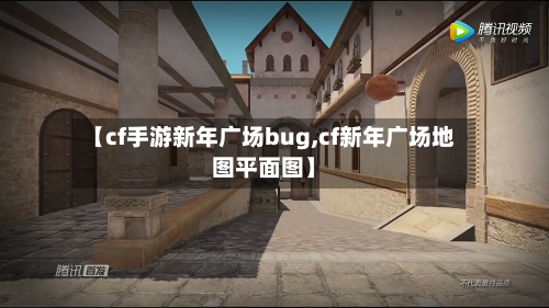 【cf手游新年广场bug,cf新年广场地图平面图】