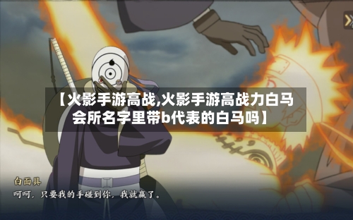 【火影手游高战,火影手游高战力白马会所名字里带b代表的白马吗】-第3张图片