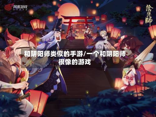 和阴阳师类似的手游/一个和阴阳师很像的游戏