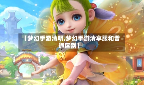 【梦幻手游清明,梦幻手游清享服和普通区别】