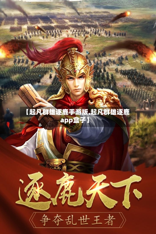 【起凡群雄逐鹿手游版,起凡群雄逐鹿app盒子】-第3张图片