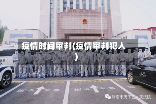 疫情时间审判(疫情审判犯人)