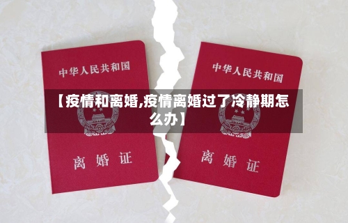 【疫情和离婚,疫情离婚过了冷静期怎么办】
