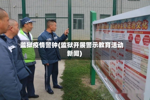 监狱疫情警钟(监狱开展警示教育活动 新闻)