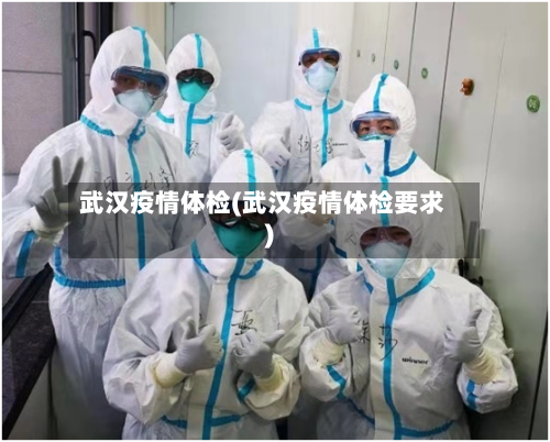 武汉疫情体检(武汉疫情体检要求)-第3张图片