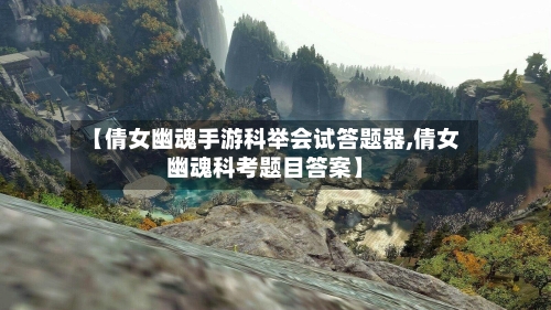 【倩女幽魂手游科举会试答题器,倩女幽魂科考题目答案】-第2张图片