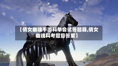 【倩女幽魂手游科举会试答题器,倩女幽魂科考题目答案】