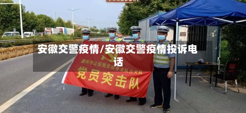 安徽交警疫情/安徽交警疫情投诉电话