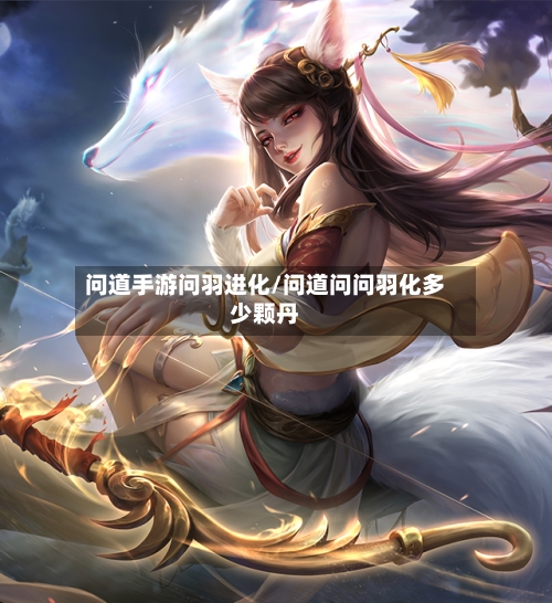 问道手游问羽进化/问道问问羽化多少颗丹