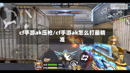 cf手游ak压枪/cf手游ak怎么打最精准-第3张图片