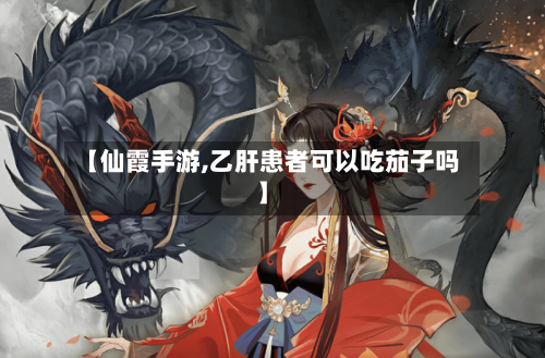【仙霞手游,乙肝患者可以吃茄子吗】-第3张图片
