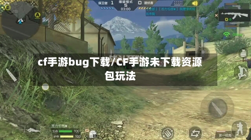 cf手游bug下载/CF手游未下载资源包玩法