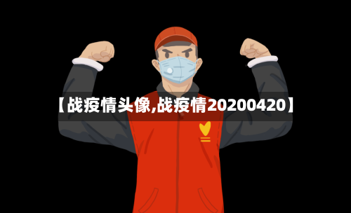 【战疫情头像,战疫情20200420】-第2张图片