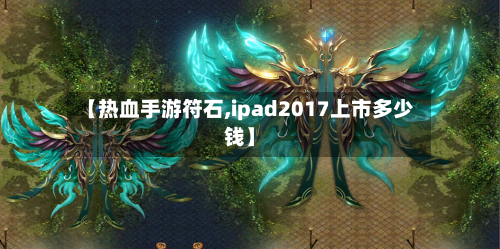 【热血手游符石,ipad2017上市多少钱】