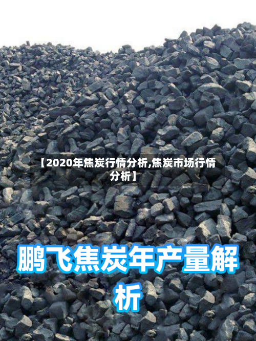 【2020年焦炭行情分析,焦炭市场行情分析】-第2张图片
