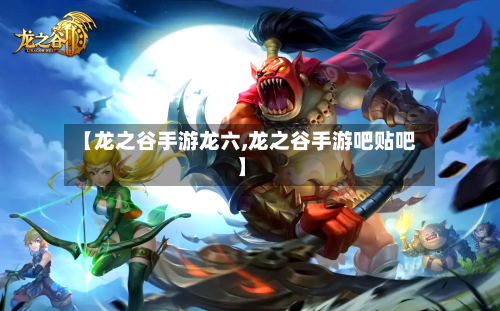 【龙之谷手游龙六,龙之谷手游吧贴吧】