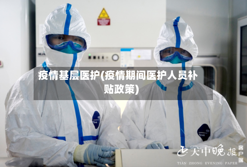 疫情基层医护(疫情期间医护人员补贴政策)-第2张图片