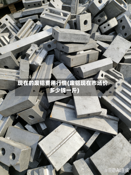 现在的废铝费用行情(废铝现在市场价多少钱一斤)