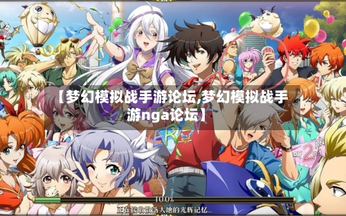 【梦幻模拟战手游论坛,梦幻模拟战手游nga论坛】-第2张图片
