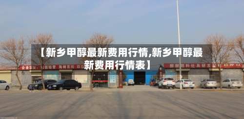 【新乡甲醇最新费用行情,新乡甲醇最新费用行情表】-第2张图片