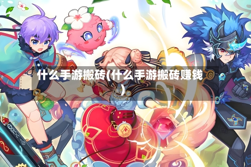 什么手游搬砖(什么手游搬砖赚钱)