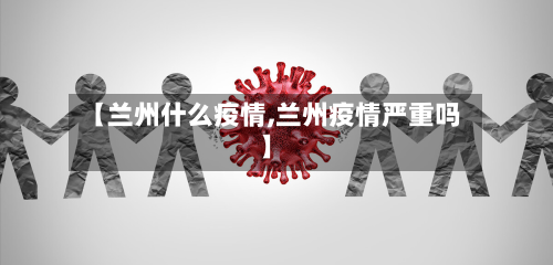 【兰州什么疫情,兰州疫情严重吗】-第3张图片