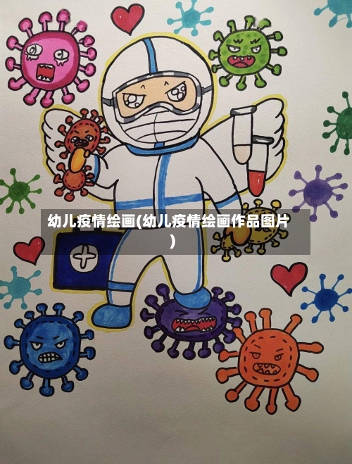 幼儿疫情绘画(幼儿疫情绘画作品图片)