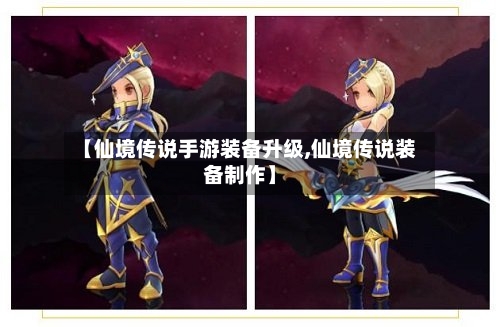 【仙境传说手游装备升级,仙境传说装备制作】-第2张图片