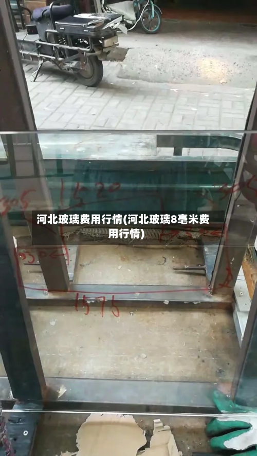 河北玻璃费用行情(河北玻璃8毫米费用行情)-第2张图片