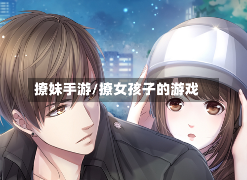 撩妹手游/撩女孩子的游戏