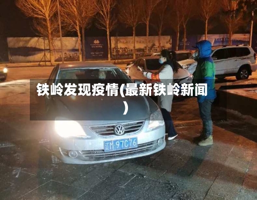 铁岭发现疫情(最新铁岭新闻)-第2张图片