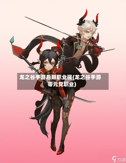 龙之谷手游后期职业强(龙之谷手游零元党职业)