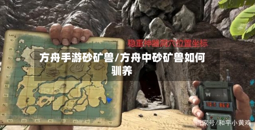 方舟手游砂矿兽/方舟中砂矿兽如何驯养