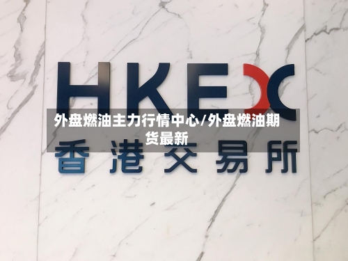 外盘燃油主力行情中心/外盘燃油期货最新