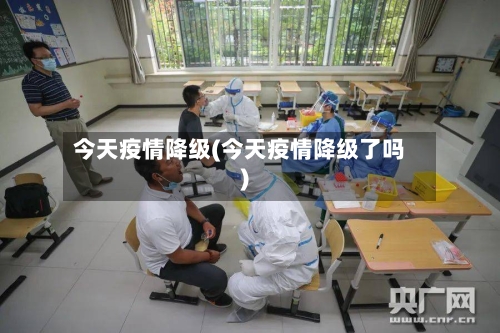 今天疫情降级(今天疫情降级了吗)-第3张图片