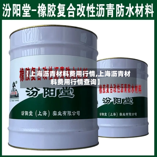 【上海沥青材料费用行情,上海沥青材料费用行情查询】