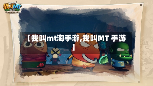 【我叫mt淘手游,我叫MT 手游】