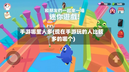 手游哪里人多(现在手游玩的人比较多的哪个)-第3张图片