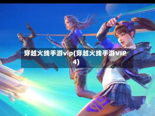 穿越火线手游vip(穿越火线手游VIP4)