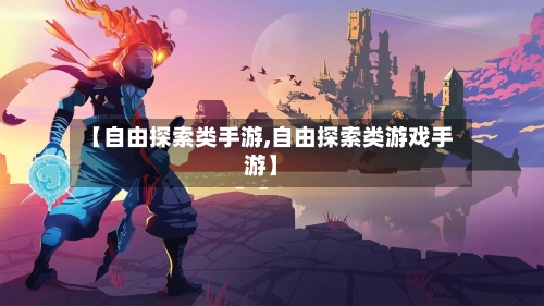【自由探索类手游,自由探索类游戏手游】-第3张图片