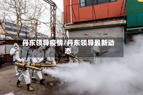 丹东领导疫情/丹东领导最新动态