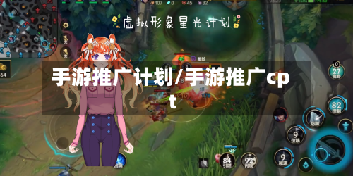 手游推广计划/手游推广cpt-第2张图片