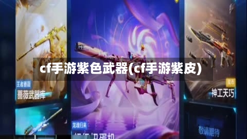 cf手游紫色武器(cf手游紫皮)