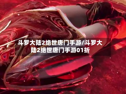 斗罗大陆2绝世唐门手游/斗罗大陆2绝世唐门手游01折