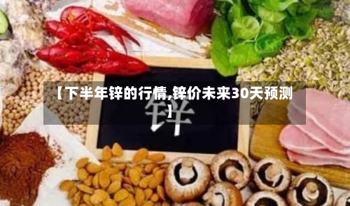 【下半年锌的行情,锌价未来30天预测】-第2张图片